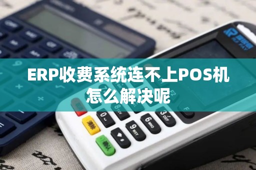 ERP收费系统连不上POS机怎么解决呢