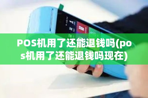 POS机用了还能退钱吗(pos机用了还能退钱吗现在)