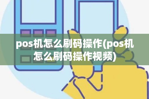 pos机怎么刷码操作(pos机怎么刷码操作视频)