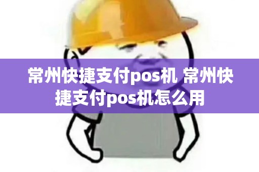 常州快捷支付pos机 常州快捷支付pos机怎么用