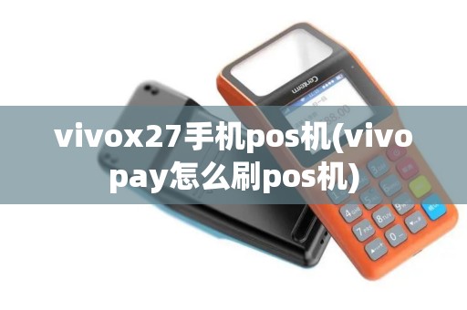 vivox27手机pos机(vivopay怎么刷pos机)