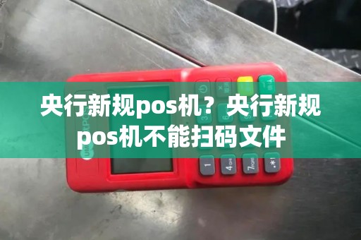 央行新规pos机？央行新规pos机不能扫码文件