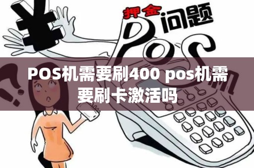 POS机需要刷400 pos机需要刷卡激活吗