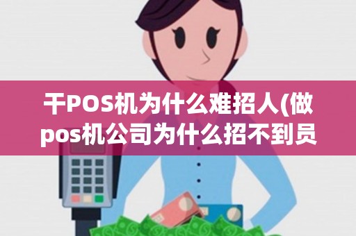 干POS机为什么难招人(做pos机公司为什么招不到员工)