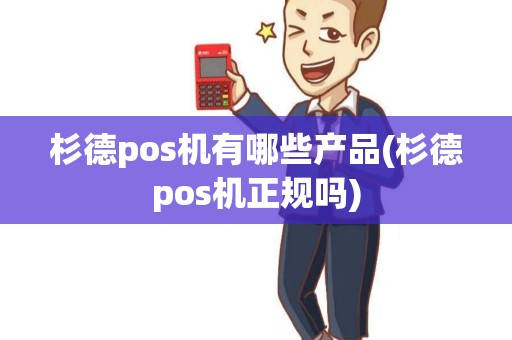 杉德pos机有哪些产品(杉德pos机正规吗)