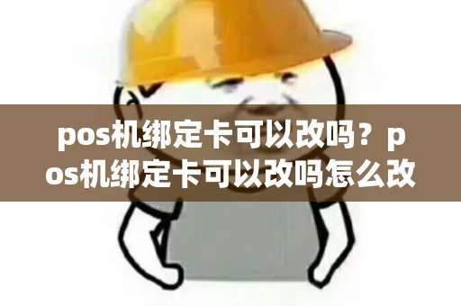 pos机绑定卡可以改吗？pos机绑定卡可以改吗怎么改