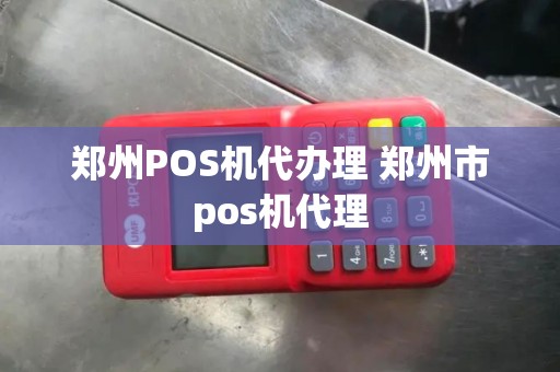 郑州POS机代办理 郑州市pos机代理