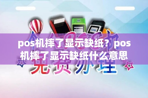 pos机摔了显示缺纸？pos机摔了显示缺纸什么意思