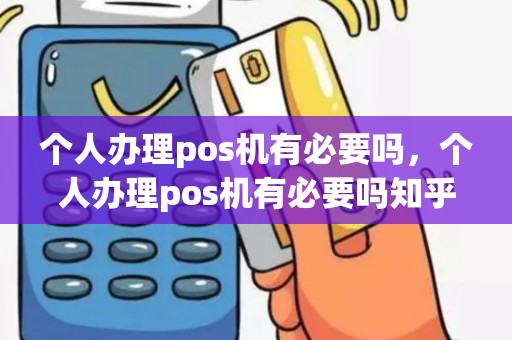 个人办理pos机有必要吗，个人办理pos机有必要吗知乎