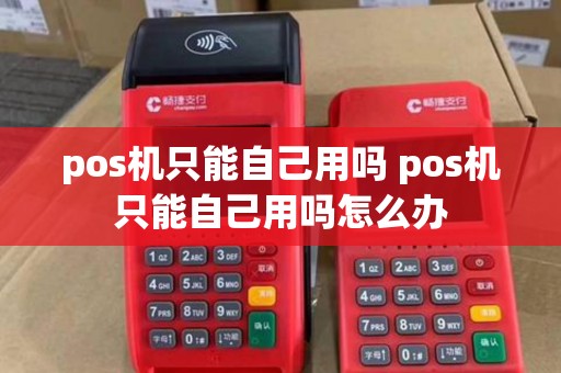 pos机只能自己用吗 pos机只能自己用吗怎么办