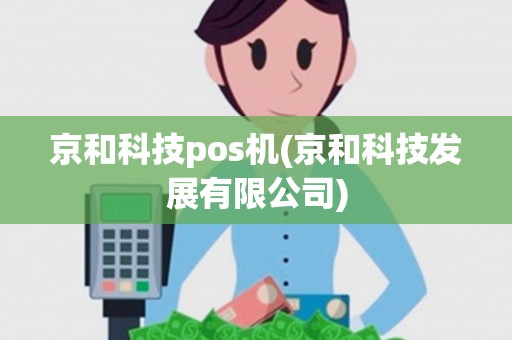 京和科技pos机(京和科技发展有限公司)