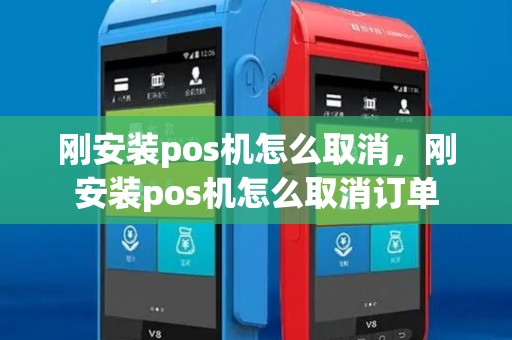 刚安装pos机怎么取消，刚安装pos机怎么取消订单