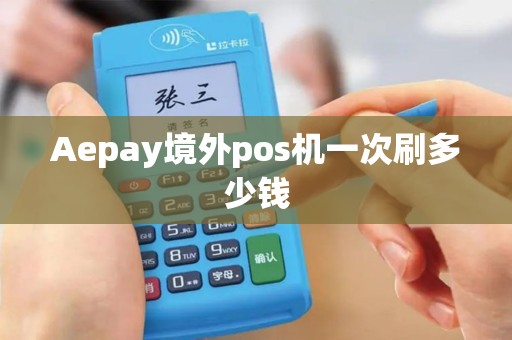 Aepay境外pos机一次刷多少钱