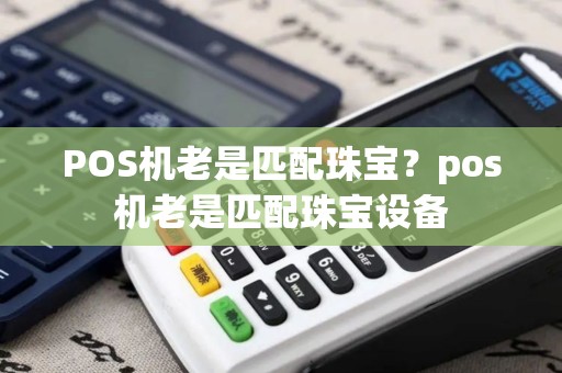 POS机老是匹配珠宝？pos机老是匹配珠宝设备