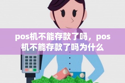 pos机不能存款了吗，pos机不能存款了吗为什么