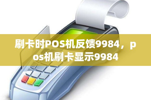 刷卡时POS机反馈9984，pos机刷卡显示9984