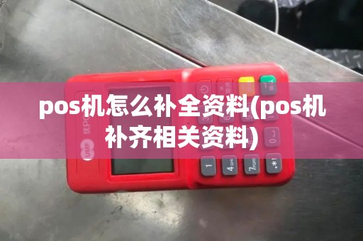 pos机怎么补全资料(pos机补齐相关资料)