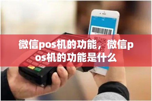 微信pos机的功能，微信pos机的功能是什么