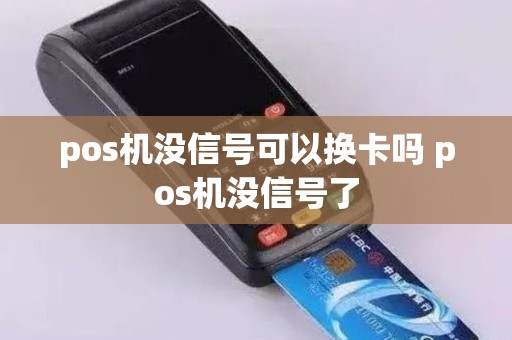 pos机没信号可以换卡吗 pos机没信号了