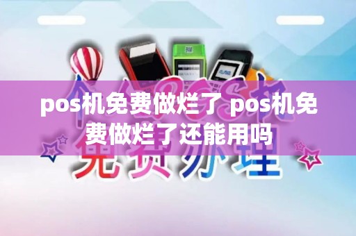 pos机免费做烂了 pos机免费做烂了还能用吗