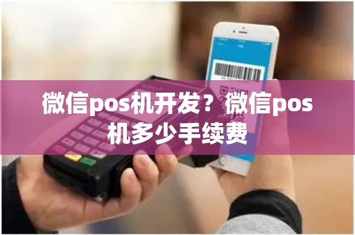 微信pos机开发？微信pos机多少手续费