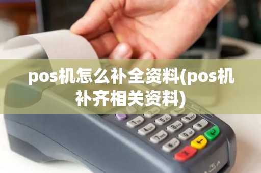 pos机怎么补全资料(pos机补齐相关资料)