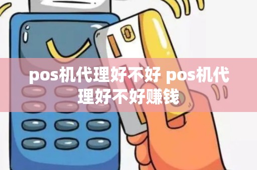 pos机代理好不好 pos机代理好不好赚钱