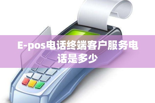 E-pos电话终端客户服务电话是多少