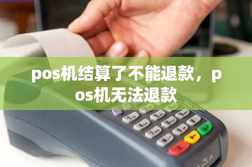 pos机结算了不能退款，pos机无法退款