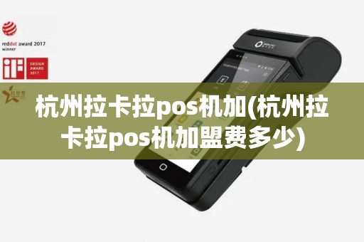 杭州拉卡拉pos机加(杭州拉卡拉pos机加盟费多少)