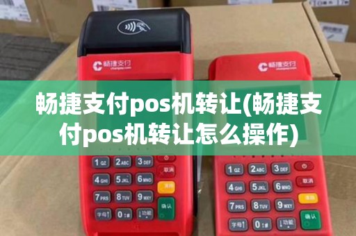 畅捷支付pos机转让(畅捷支付pos机转让怎么操作)