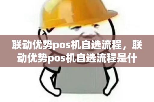 联动优势pos机自选流程，联动优势pos机自选流程是什么