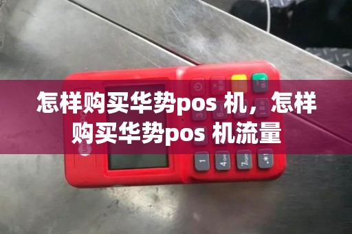 怎样购买华势pos 机，怎样购买华势pos 机流量