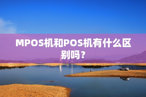 MPOS机和POS机有什么区别吗？