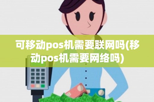 可移动pos机需要联网吗(移动pos机需要网络吗)