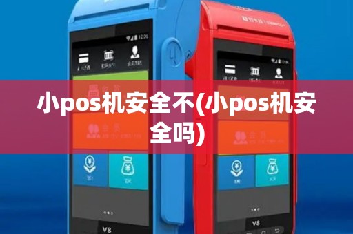 小pos机安全不(小pos机安全吗)