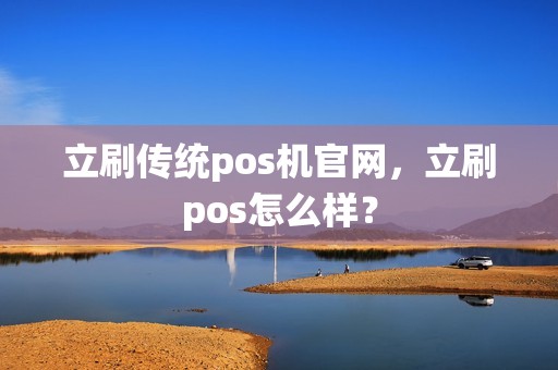 立刷传统pos机官网，立刷pos怎么样？