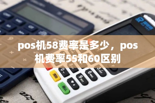 pos机58费率是多少，pos机费率55和60区别