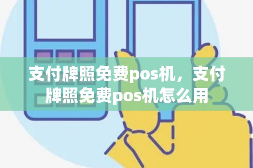 支付牌照免费pos机，支付牌照免费pos机怎么用