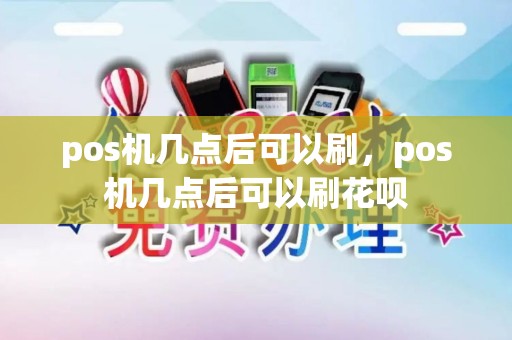 pos机几点后可以刷，pos机几点后可以刷花呗