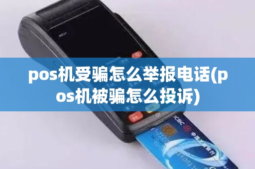 pos机受骗怎么举报电话(pos机被骗怎么投诉)