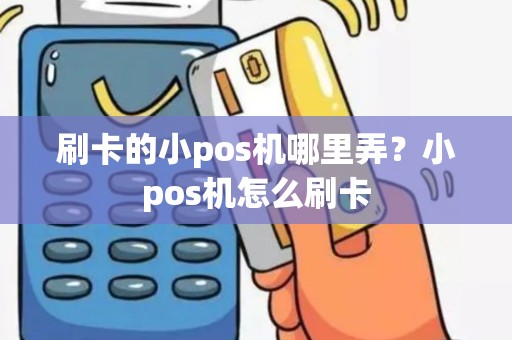 刷卡的小pos机哪里弄？小pos机怎么刷卡