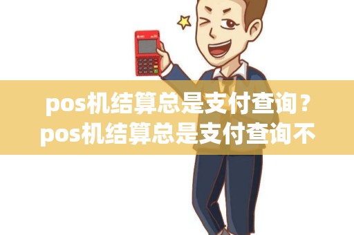 pos机结算总是支付查询？pos机结算总是支付查询不到信息