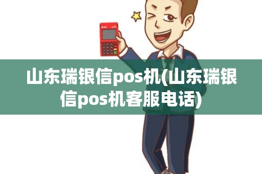 山东瑞银信pos机(山东瑞银信pos机客服电话)