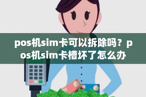 pos机sim卡可以拆除吗？pos机sim卡槽坏了怎么办