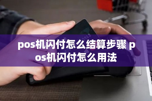 pos机闪付怎么结算步骤 pos机闪付怎么用法