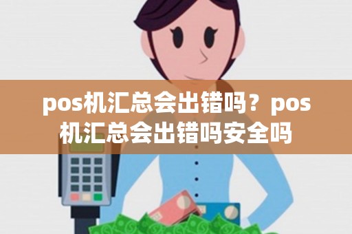 pos机汇总会出错吗？pos机汇总会出错吗安全吗
