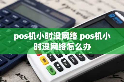 pos机小时没网络 pos机小时没网络怎么办