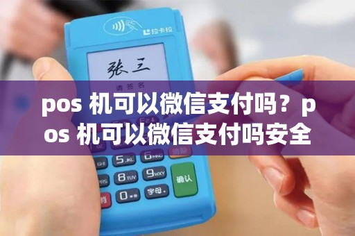 pos 机可以微信支付吗？pos 机可以微信支付吗安全吗