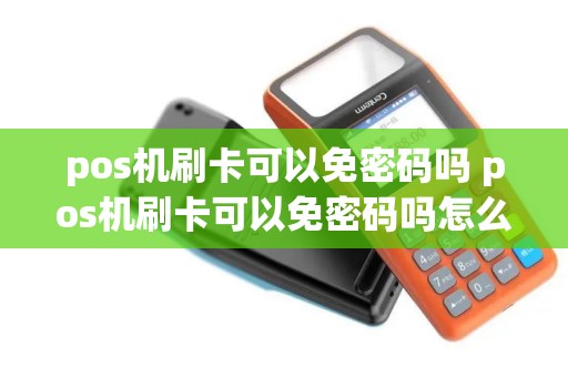pos机刷卡可以免密码吗 pos机刷卡可以免密码吗怎么设置